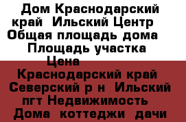 Дом.Краснодарский край .Ильский.Центр. › Общая площадь дома ­ 70 › Площадь участка ­ 800 › Цена ­ 3 500 000 - Краснодарский край, Северский р-н, Ильский пгт Недвижимость » Дома, коттеджи, дачи продажа   